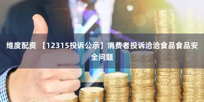 维度配资 【12315投诉公示】消费者投诉洽洽食品食品安全问题
