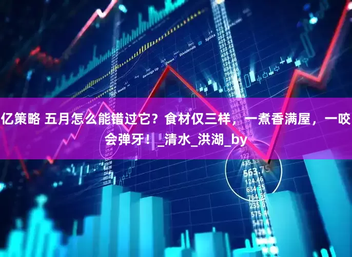 亿策略 五月怎么能错过它？食材仅三样，一煮香满屋，一咬会弹牙！_清水_洪湖_by