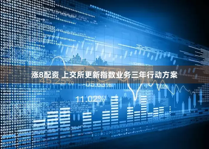 涨8配资 上交所更新指数业务三年行动方案