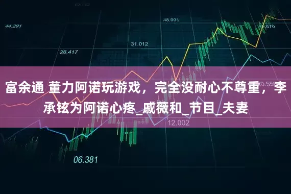富余通 董力阿诺玩游戏，完全没耐心不尊重，李承铉为阿诺心疼_戚薇和_节目_夫妻