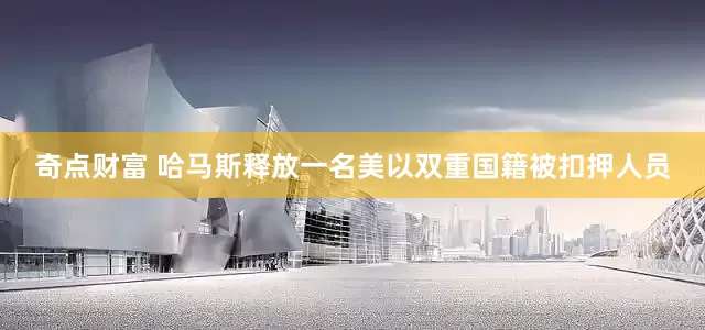 奇点财富 哈马斯释放一名美以双重国籍被扣押人员
