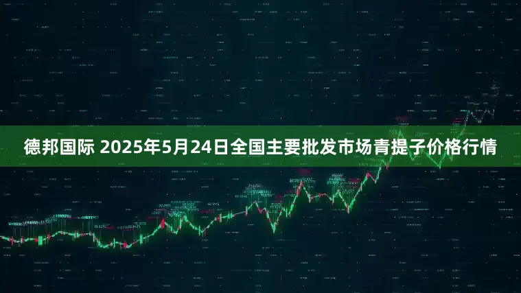 德邦国际 2025年5月24日全国主要批发市场青提子价格行情