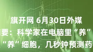 旗开网 6月30日外媒科学网站摘要：科学家在电脑里“养”细胞，几秒钟预测药物效果