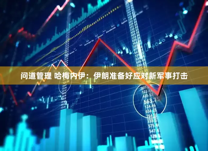 问道管理 哈梅内伊：伊朗准备好应对新军事打击