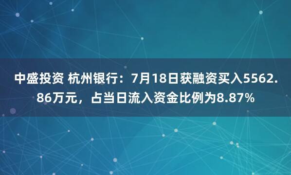 中盛投资 杭州银行：7月18日获融资买入5562.86万元，占当日流入资金比例为8.87%
