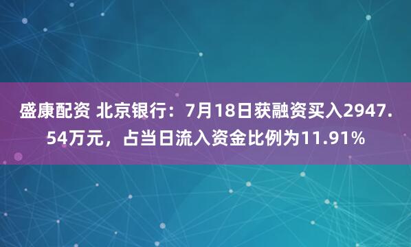 盛康配资 北京银行：7月18日获融资买入2947.54万元，占当日流入资金比例为11.91%