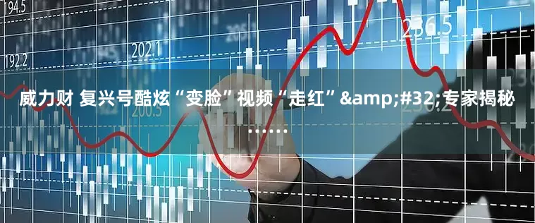 威力财 复兴号酷炫“变脸”视频“走红”&#32;专家揭秘……