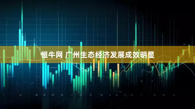 恒牛网 广州生态经济发展成效明显