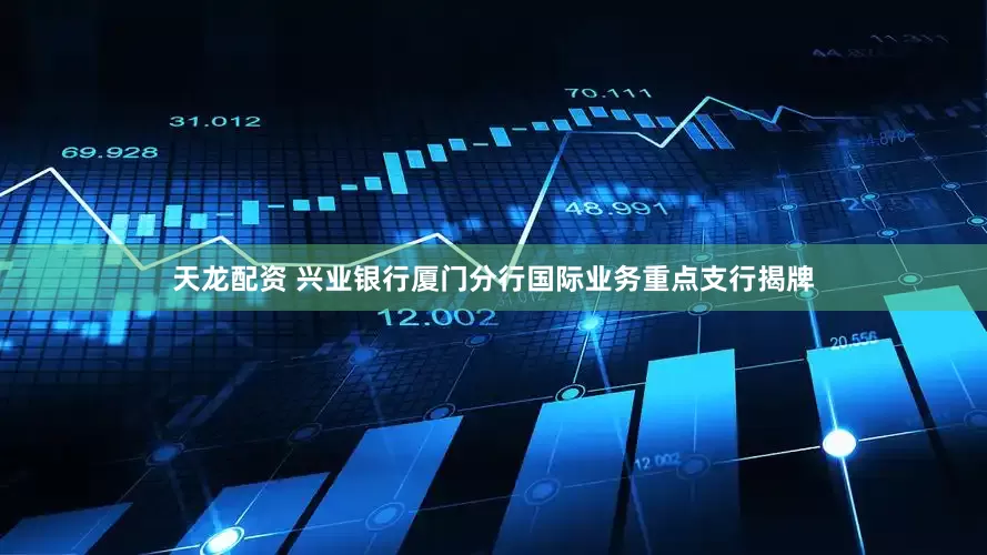 天龙配资 兴业银行厦门分行国际业务重点支行揭牌