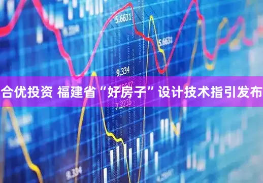 合优投资 福建省“好房子”设计技术指引发布