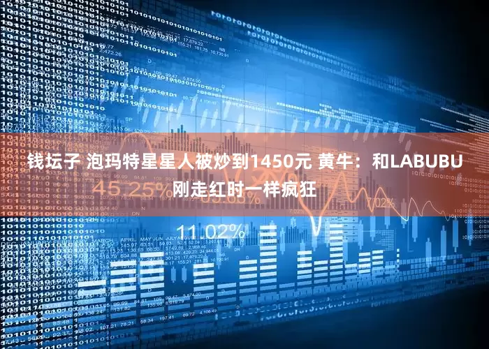 钱坛子 泡玛特星星人被炒到1450元 黄牛：和LABUBU刚走红时一样疯狂