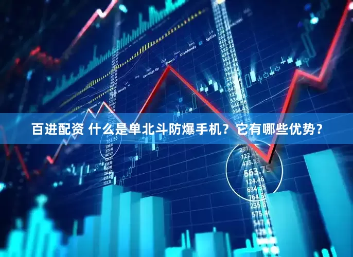 百进配资 什么是单北斗防爆手机？它有哪些优势？