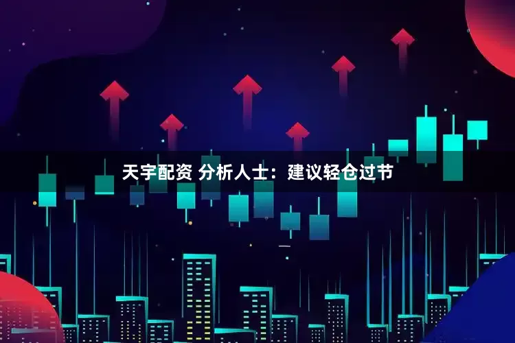 天宇配资 分析人士：建议轻仓过节