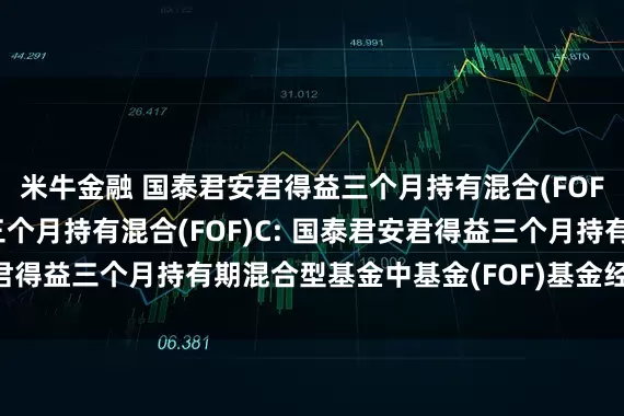 米牛金融 国泰君安君得益三个月持有混合(FOF)A,国泰君安君得益三个月持有混合(FOF)C: 国泰君安君得益三个月持有期混合型基金中基金(FOF)基金经理变更公告