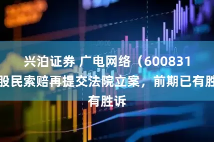 兴泊证券 广电网络(600831)股民索赔再提交法院立案,前期已有胜诉