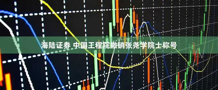 海陆证券 中国工程院撤销张尧学院士称号